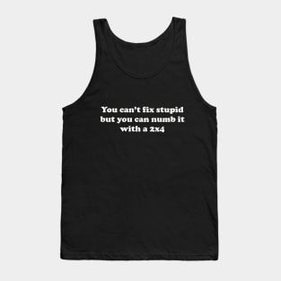 You can’t fix stupid but you can numb it with a 2x4 Tank Top